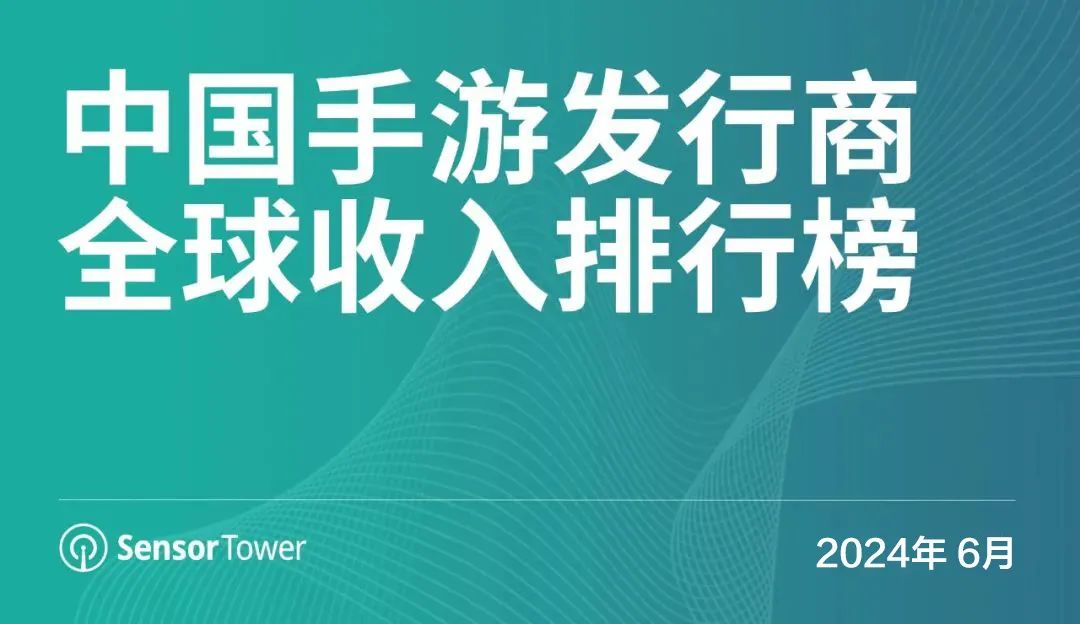 Sensor Tower 报告：2024 年 6 月中国手游发行